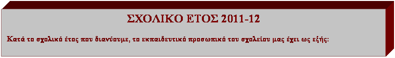 Πλαίσιο κειμένου: ΣΧΟΛΙΚΟ ΕΤΟΣ 2011-12
Κατά το σχολικό έτος που διανύουμε, το εκπαιδευτικό προσωπικό του σχολείου μας έχει ως εξής:
 
 
